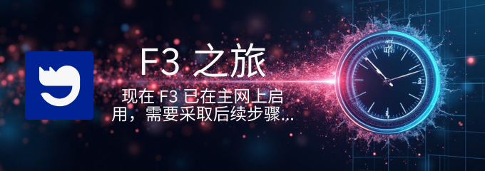 F3 之旅：现在 F3 已在主网上启用，需要采取后续步骤…
